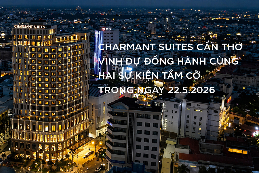 CHARMANT SUITES CẦN THƠ VINH DỰ ĐỒNG HÀNH CÙNG HAI SỰ KIỆN TẦM CỠ TRONG NGÀY 22.5.2026